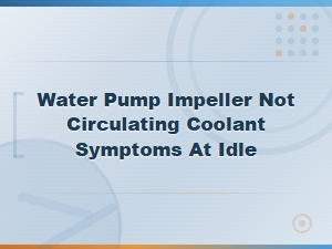 Symptoms of a Water Pump Impeller Not Circulating Coolant at Idle