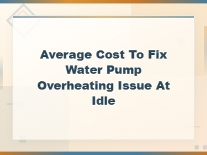 Average Cost to Fix a Water Pump Overheating Issue at Idle