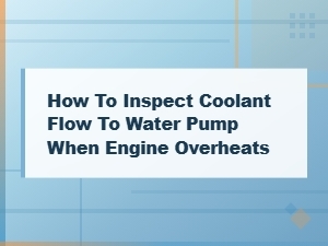 How to Inspect Coolant Flow to the Water Pump When Your Engine Overheats