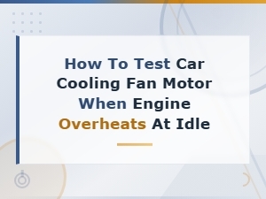 How to Test a Car Cooling Fan Motor When Your Engine Overheats at Idle