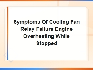 Symptoms of Cooling Fan Relay Failure Causing Engine Overheat While Stopped