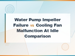 Water Pump Impeller Failure Versus Cooling Fan Malfunction at Idle Comparison
