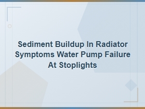 Sediment Buildup in Radiator Symptoms Water Pump Failure at Stoplights