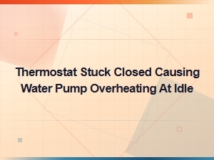 Stuck Closed Thermostat Causing Water Pump Overheating at Idle
